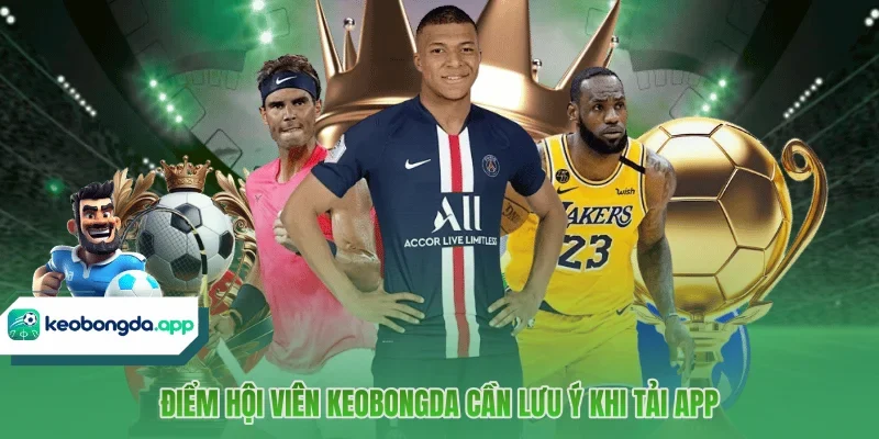 Điểm hội viên KÈO BÓNG ĐÁ cần lưu ý khi tải app