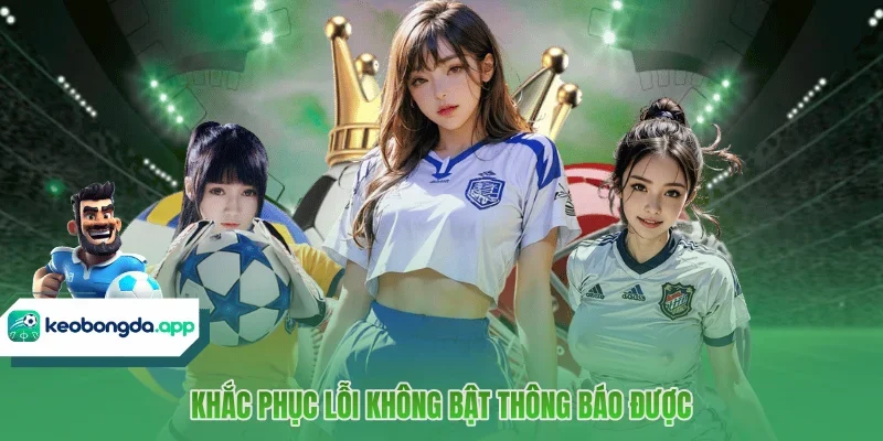 Khắc phục lỗi không bật thông báo được