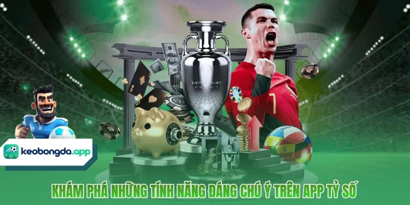 Khám phá những tính năng đáng chú ý trên app tỷ số
