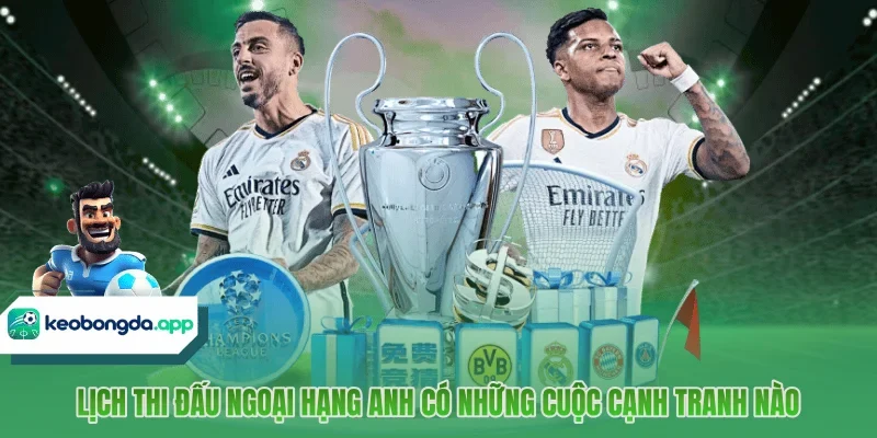 Lịch thi đấu ngoại Hạng Anh có những cuộc cạnh tranh nào