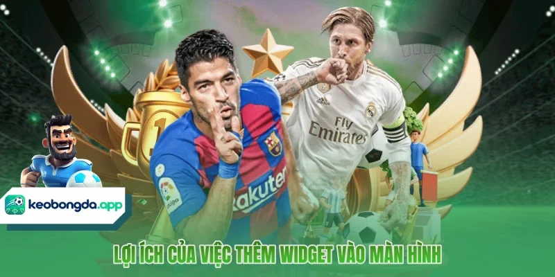 Lợi ích của việc thêm Widget vào màn hình