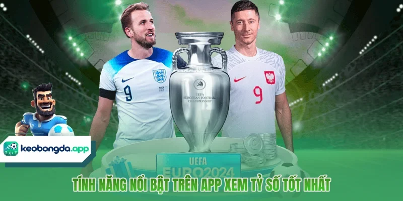 Tính năng nổi bật trên app xem tỷ số tốt nhất