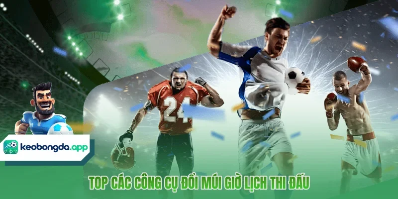 Top các công cụ đổi múi giờ lịch thi đấu