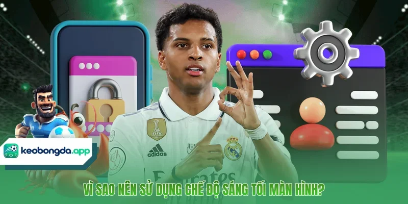 Vì sao nên sử dụng chế độ sáng tối màn hình?